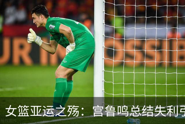 女篮亚运之殇：宫鲁鸣总结失利引发的反思