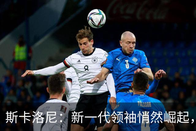斯卡洛尼：新一代领袖悄然崛起，帕雷德斯依旧在国家队行列