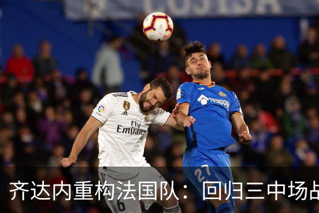 齐达内重构法国队：回归三中场战术，将比赛置于核心